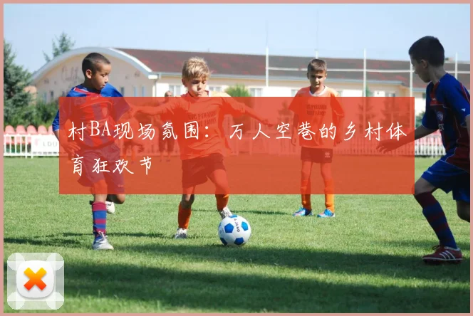 村BA现场氛围：万人空巷的乡村体育狂欢节